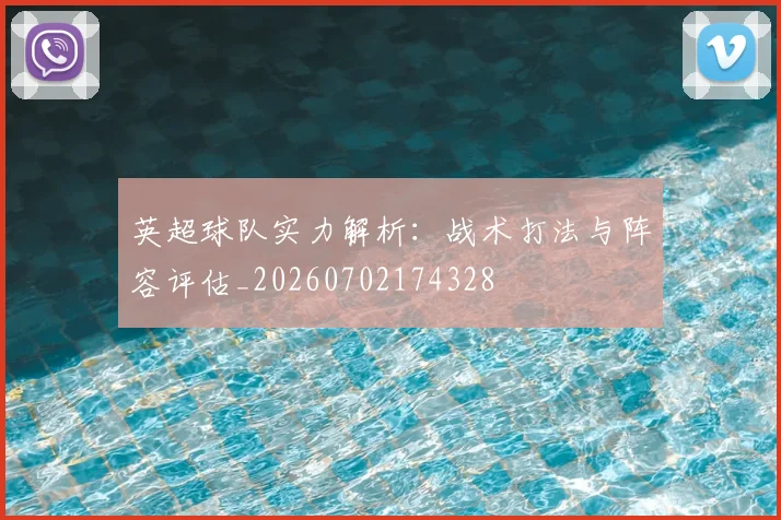 英超球队实力解析：战术打法与阵容评估_20260702174328