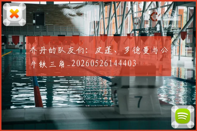 乔丹的队友们：皮蓬、罗德曼与公牛铁三角_20260526144403