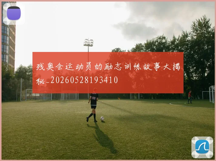 残奥会运动员的励志训练故事大揭秘_20260528193410